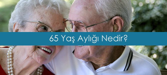 65 Yaş Aylığı Nedir Nasıl Alınır